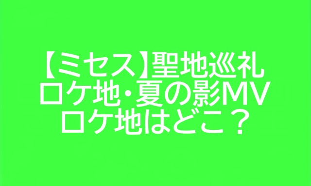 ミセス 夏の影MV ロケ地 福井県