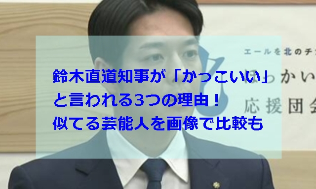 鈴木直道知事が かっこいい と言われる3つの理由 似てる芸能人を画像で比較も