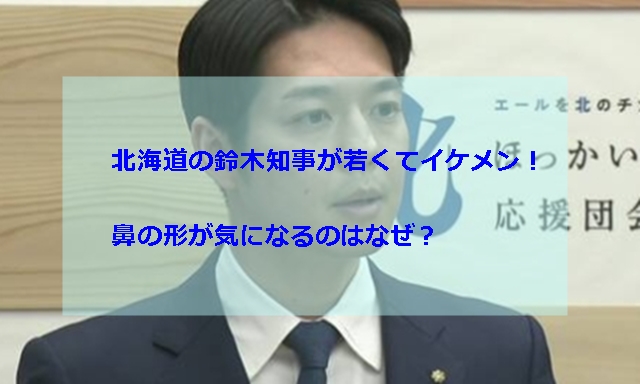 北海道の鈴木直道知事が若くてイケメン 鼻の形が気になるのはなぜ