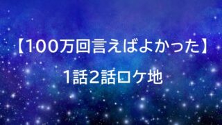 100万回言えばよかった ロケ地 1話2話